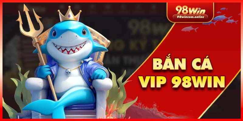 Tổng quan về sảnh bắn cá VIP 98Win
